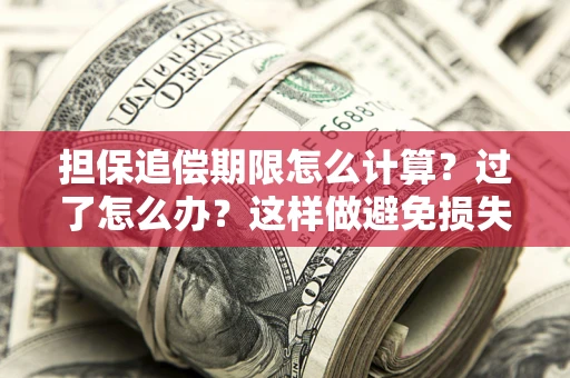 武汉担保追偿期限怎么计算？过了怎么办？这样做避免损失！