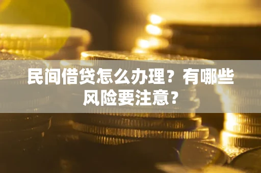 武汉民间借贷怎么办理？有哪些风险要注意？
