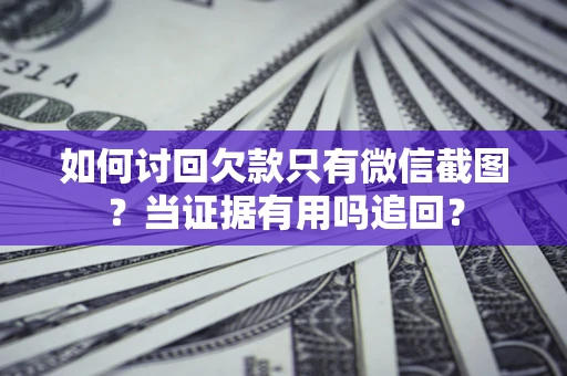 武汉如何讨回欠款只有微信截图？当证据有用吗追回？