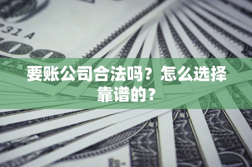 武汉要账公司合法吗？怎么选择靠谱的？