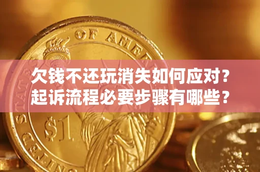武汉欠钱不还玩消失如何应对？起诉流程必要步骤有哪些？
