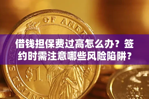 武汉借钱担保费过高怎么办？签约时需注意哪些风险陷阱？