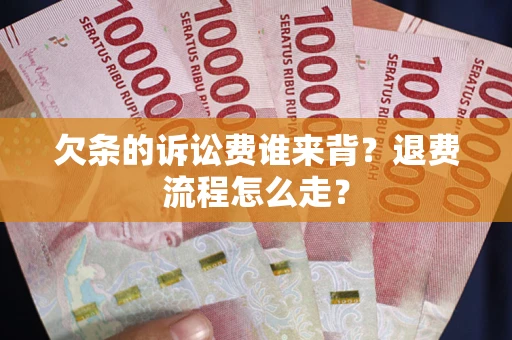 武汉欠条的诉讼费谁来背？退费流程怎么走？