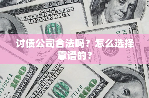 武汉讨债公司合法吗？怎么选择靠谱的？