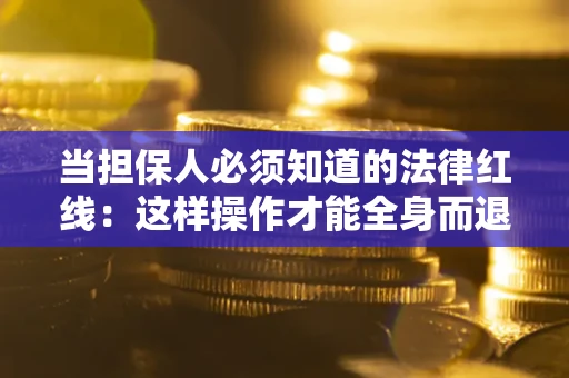 武汉当担保人必须知道的法律红线：这样操作才能全身而退