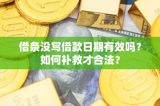 武汉借条没写借款日期有效吗？如何补救才合法？