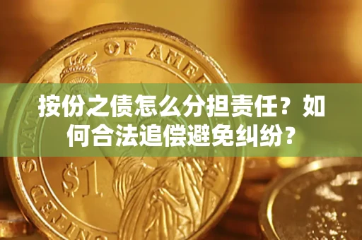 武汉按份之债怎么分担责任？如何合法追偿避免纠纷？