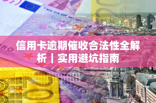 武汉信用卡逾期催收合法性全解析｜实用避坑指南