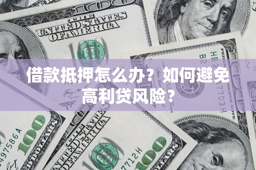 武汉借款抵押怎么办？如何避免高利贷风险？