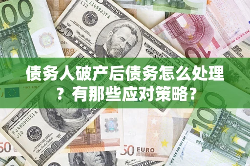 武汉债务人破产后债务怎么处理？有那些应对策略？