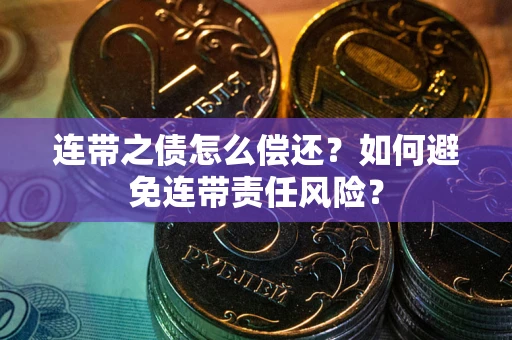 武汉连带之债怎么偿还？如何避免连带责任风险？