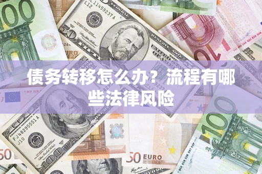 武汉债务转移怎么办？流程有哪些法律风险