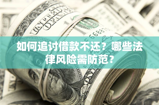 武汉如何追讨借款不还？哪些法律风险需防范？