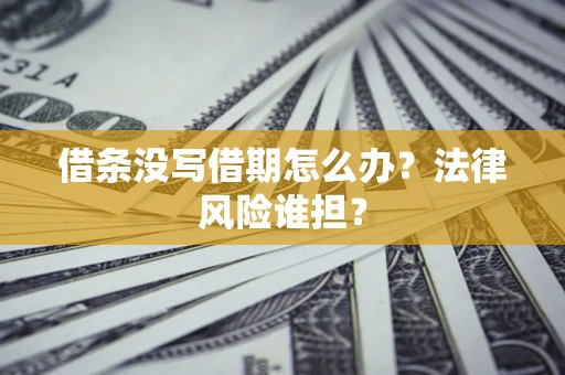 武汉借条没写借期怎么办？法律风险谁担？